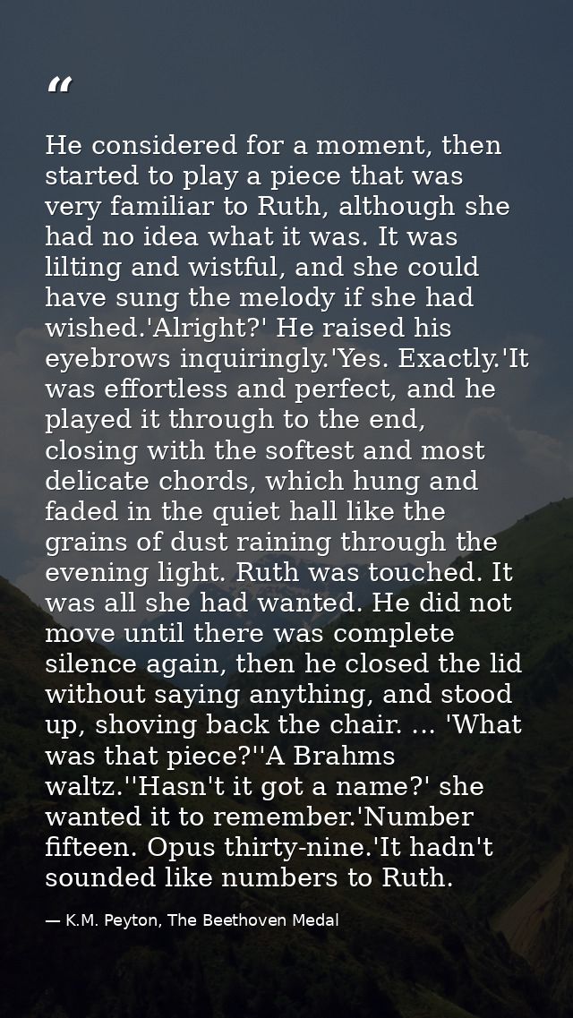 He considered for a moment, then started to play a piece that was very familiar to Ruth, although she had no idea what i — K.M. Peyton, The Beethoven Medal