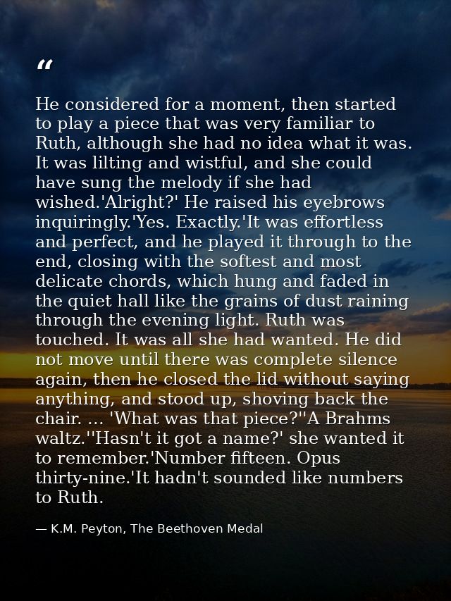 He considered for a moment, then started to play a piece that was very familiar to Ruth, although she had no idea what i — K.M. Peyton, The Beethoven Medal