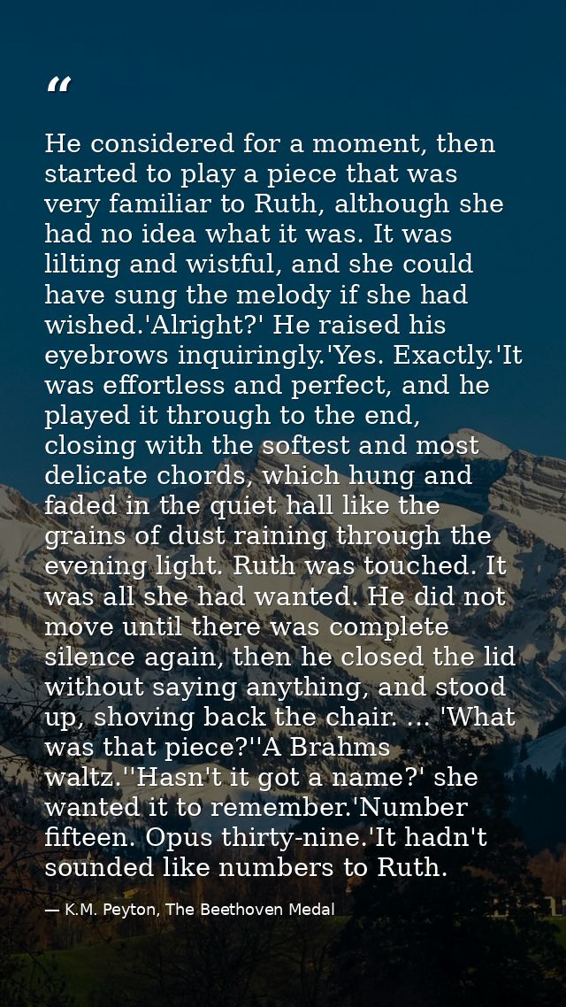 He considered for a moment, then started to play a piece that was very familiar to Ruth, although she had no idea what i — K.M. Peyton, The Beethoven Medal