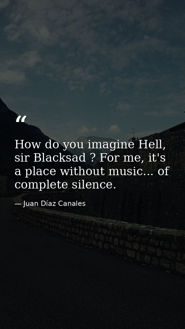 How do you imagine Hell, sir Blacksad ? For me, it's a place without music... of complete silence. — Juan Díaz Canales