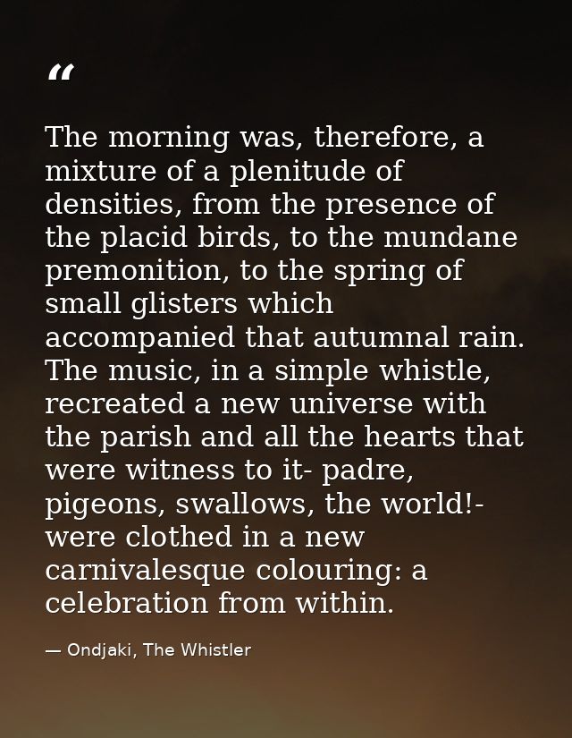The morning was, therefore, a mixture of a plenitude of densities, from the presence of the placid birds, to the mundane — Ondjaki, The Whistler