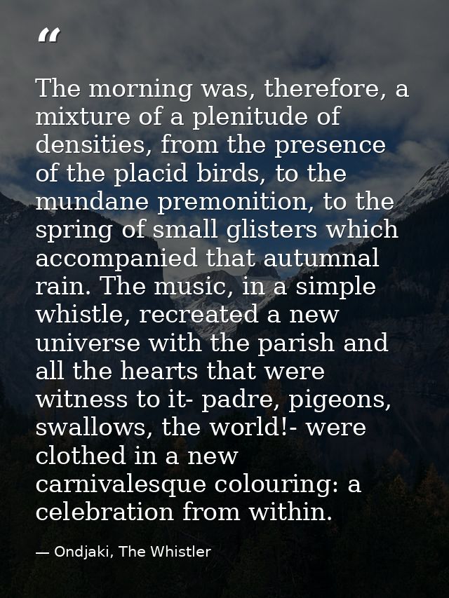 The morning was, therefore, a mixture of a plenitude of densities, from the presence of the placid birds, to the mundane — Ondjaki, The Whistler
