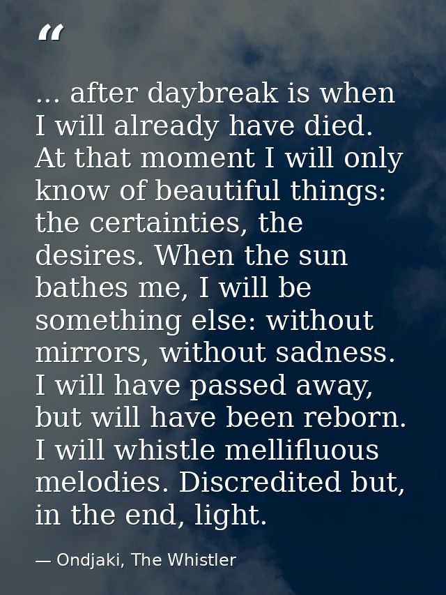 ... after daybreak is when I will already have died. At that moment I will only know of beautiful things: the certaintie — Ondjaki, The Whistler