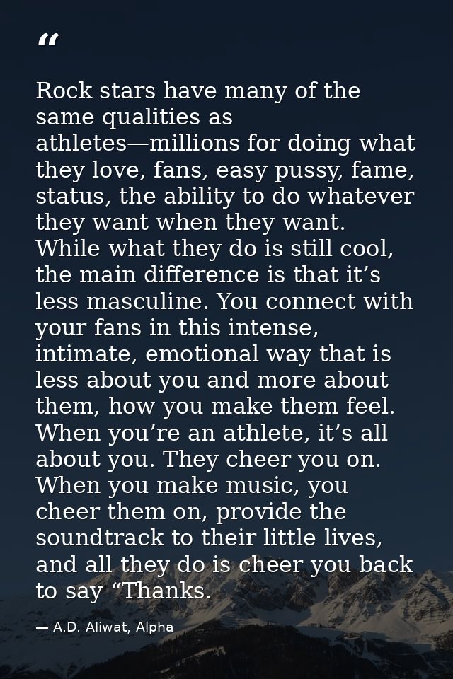 Rock stars have many of the same qualities as athletes—millions for doing what they love, fans, easy pussy, fame, status — A.D. Aliwat, Alpha