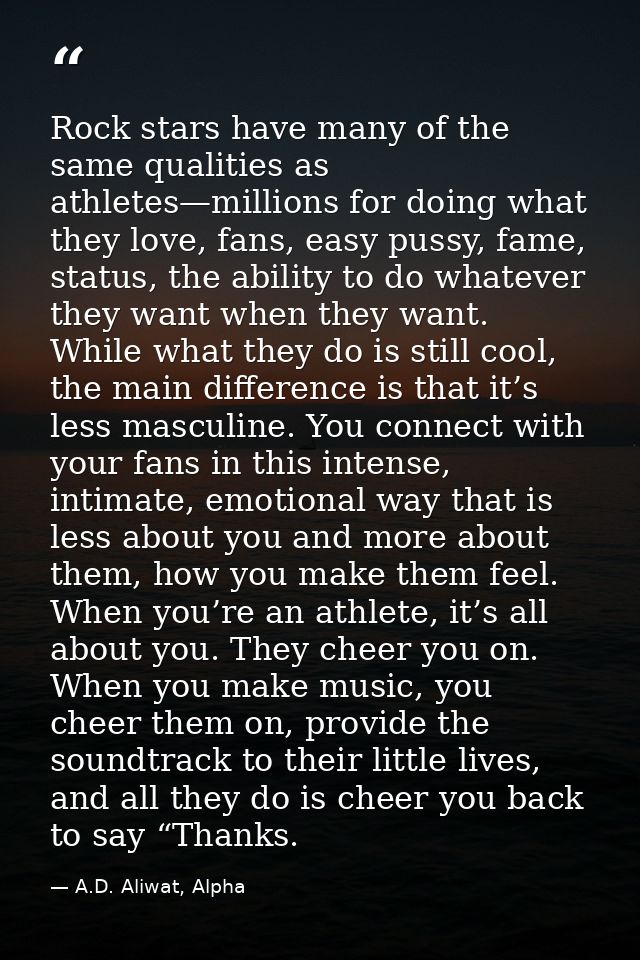 Rock stars have many of the same qualities as athletes—millions for doing what they love, fans, easy pussy, fame, status — A.D. Aliwat, Alpha