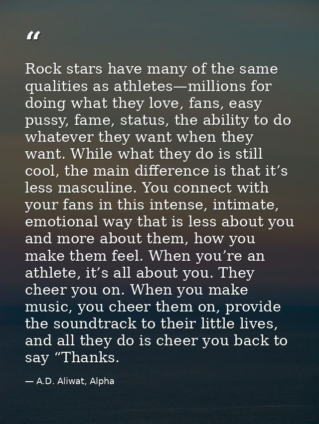 Rock stars have many of the same qualities as athletes—millions for doing what they love, fans, easy pussy, fame, status — A.D. Aliwat, Alpha