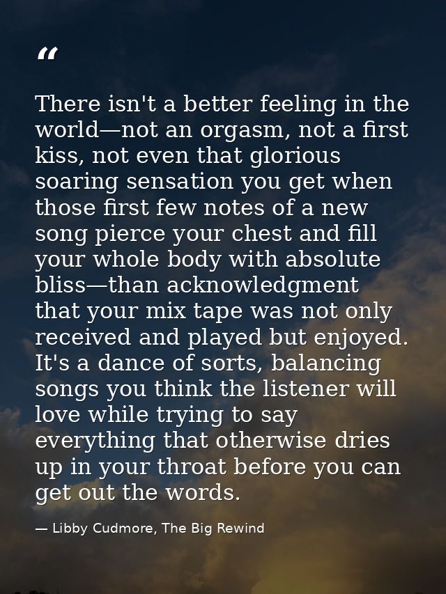 There isn't a better feeling in the world—not an orgasm, not a first kiss, not even that glorious soaring sensation you  — Libby Cudmore, The Big Rewind