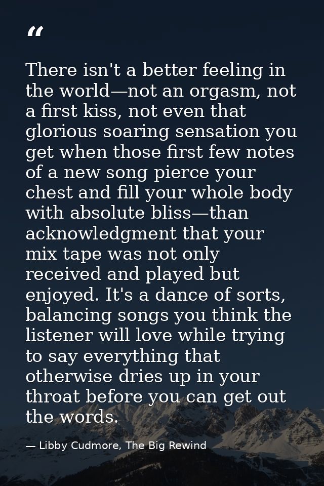 There isn't a better feeling in the world—not an orgasm, not a first kiss, not even that glorious soaring sensation you  — Libby Cudmore, The Big Rewind