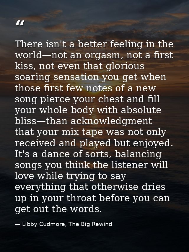 There isn't a better feeling in the world—not an orgasm, not a first kiss, not even that glorious soaring sensation you  — Libby Cudmore, The Big Rewind