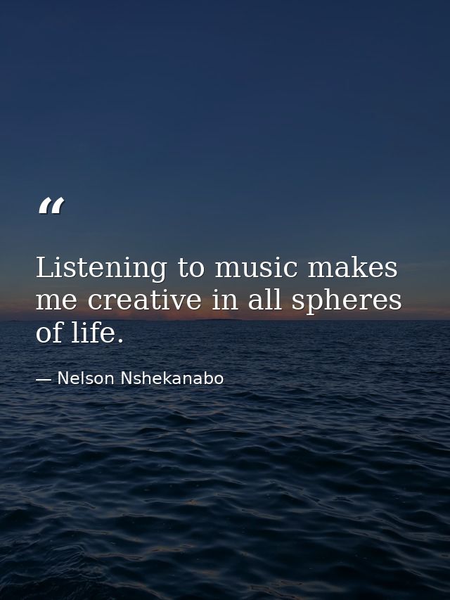 Listening to music makes me creative in all spheres of life. — Nelson Nshekanabo