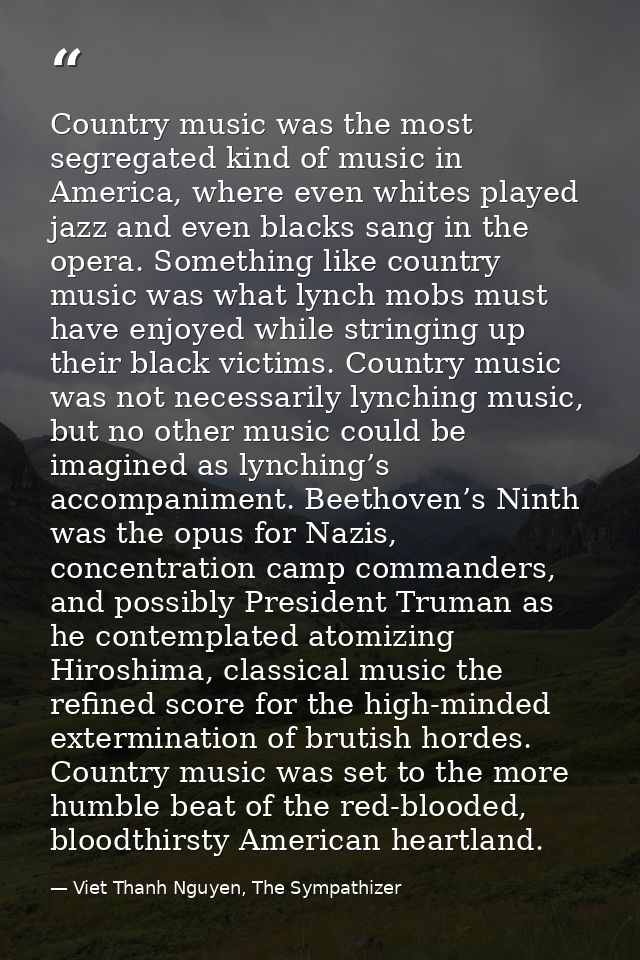 Country music was the most segregated kind of music in America, where even whites played jazz and even blacks sang in th — Viet Thanh Nguyen, The Sympathizer