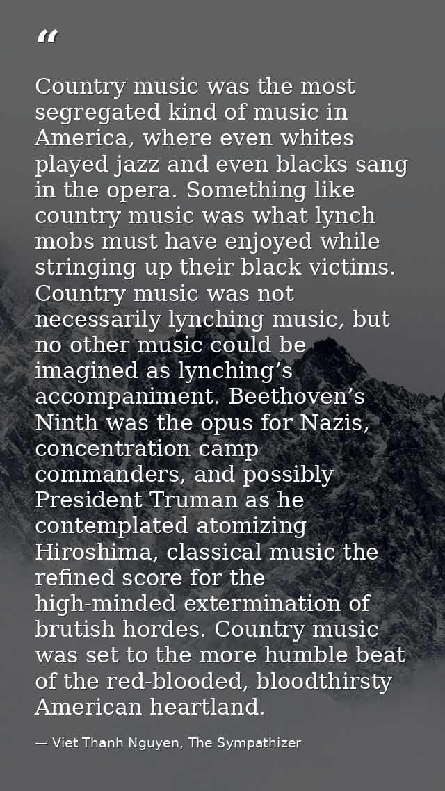 Country music was the most segregated kind of music in America, where even whites played jazz and even blacks sang in th — Viet Thanh Nguyen, The Sympathizer