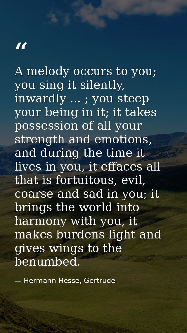 A melody occurs to you; you sing it silently, inwardly ... ; you steep your being in it; it takes possession of all your — Hermann Hesse, Gertrude