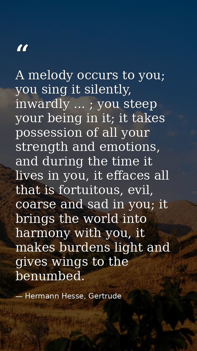 A melody occurs to you; you sing it silently, inwardly ... ; you steep your being in it; it takes possession of all your — Hermann Hesse, Gertrude