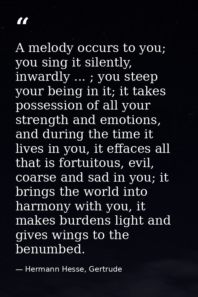 A melody occurs to you; you sing it silently, inwardly ... ; you steep your being in it; it takes possession of all your — Hermann Hesse, Gertrude
