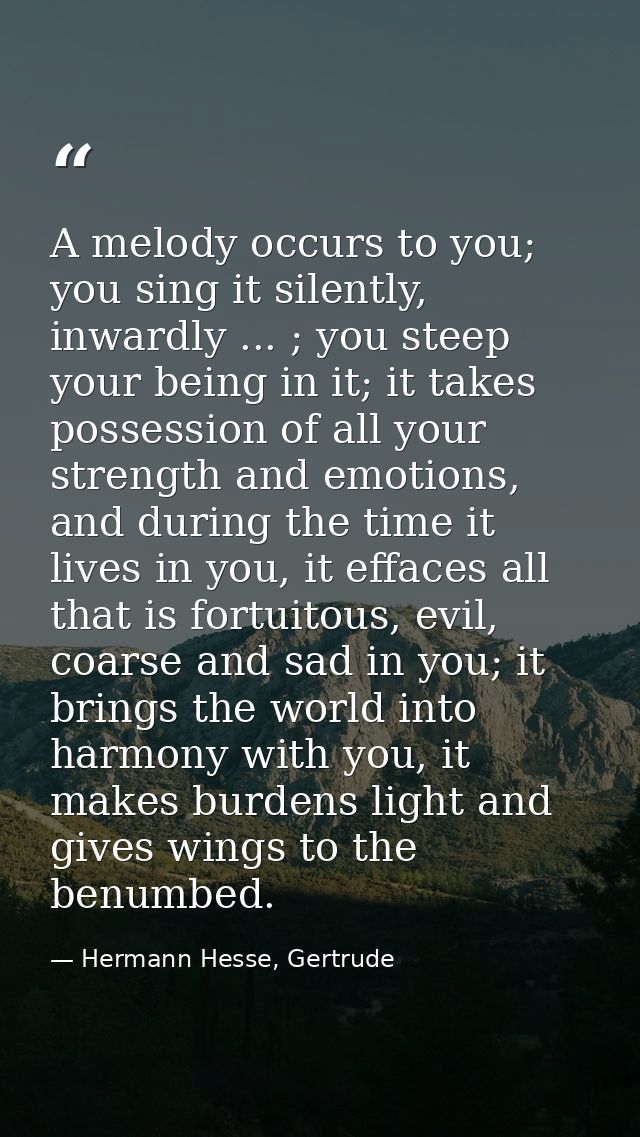A melody occurs to you; you sing it silently, inwardly ... ; you steep your being in it; it takes possession of all your — Hermann Hesse, Gertrude