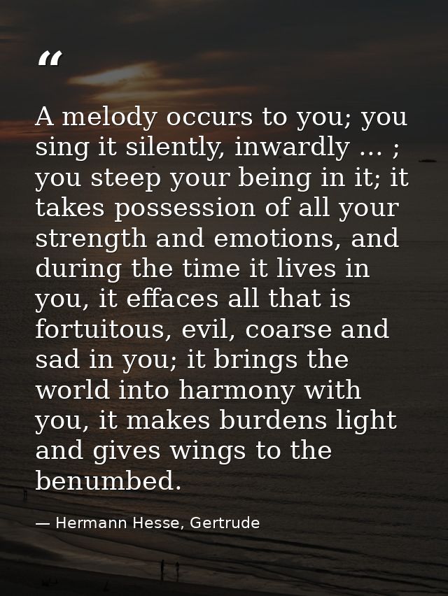 A melody occurs to you; you sing it silently, inwardly ... ; you steep your being in it; it takes possession of all your — Hermann Hesse, Gertrude
