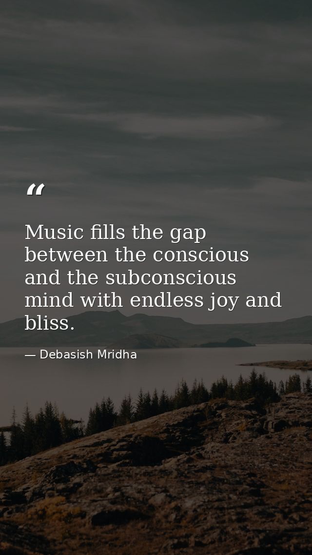 Music fills the gap between the conscious and the subconscious mind with endless joy and bliss. — Debasish Mridha