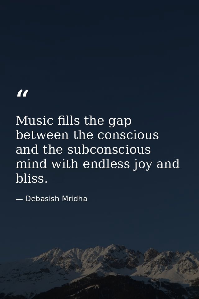 Music fills the gap between the conscious and the subconscious mind with endless joy and bliss. — Debasish Mridha