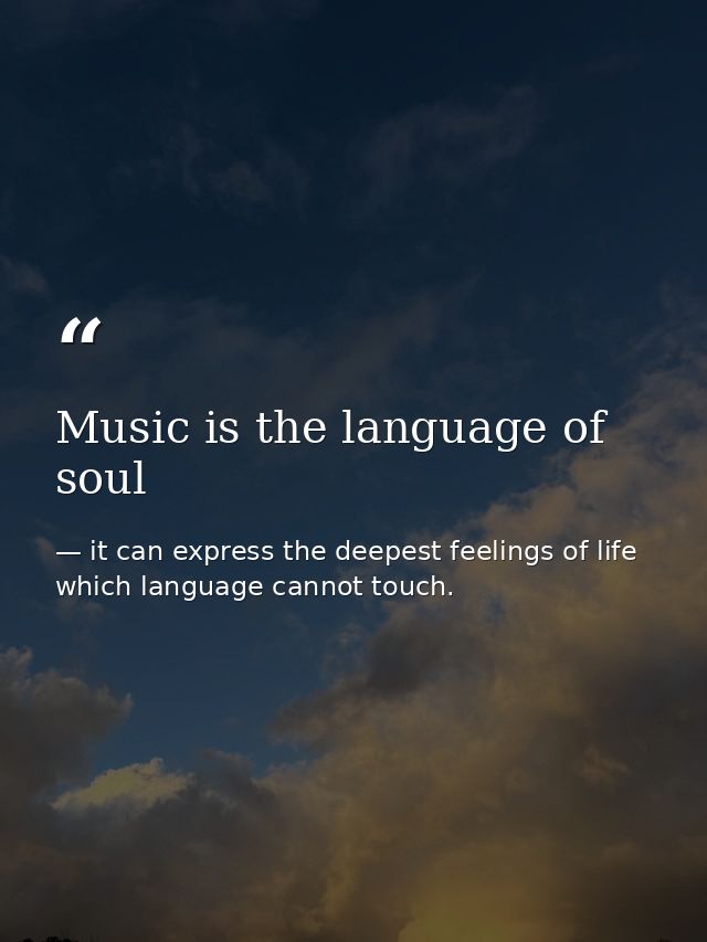 Music is the language of soul — it can express the deepest feelings of life which language cannot touch.