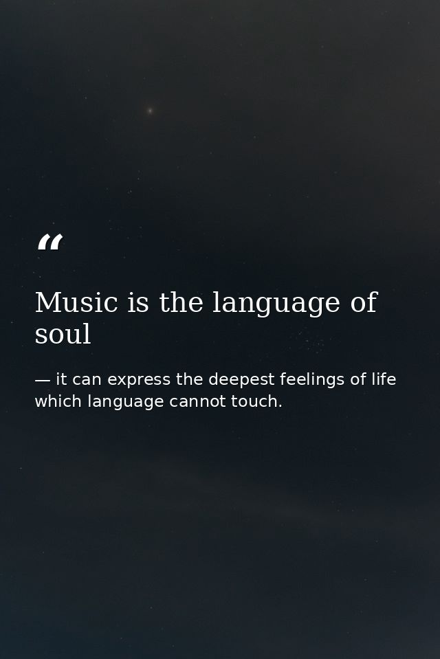 Music is the language of soul — it can express the deepest feelings of life which language cannot touch.
