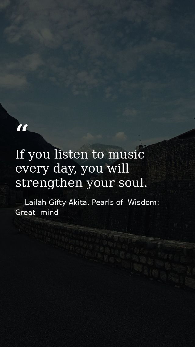 If you listen to music every day, you will strengthen your soul. — Lailah Gifty Akita, Pearls of  Wisdom: Great  mind