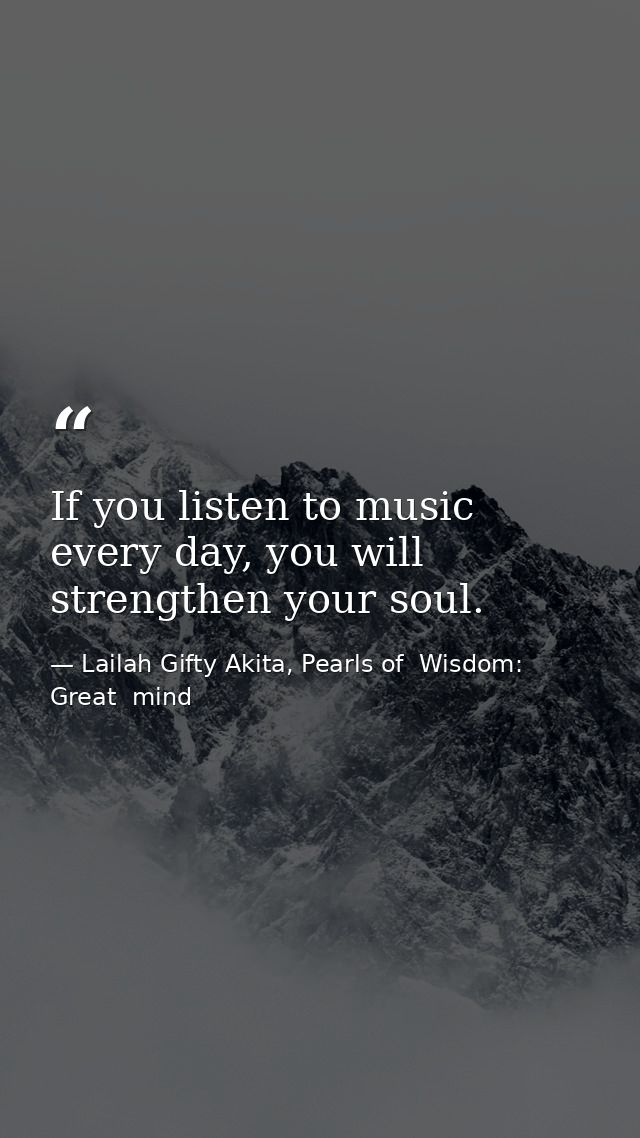 If you listen to music every day, you will strengthen your soul. — Lailah Gifty Akita, Pearls of  Wisdom: Great  mind