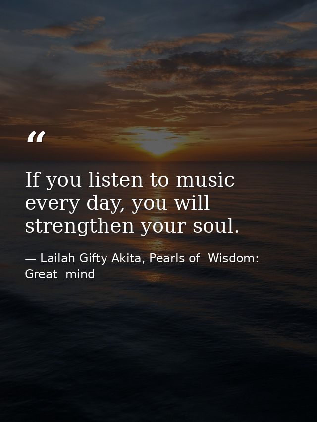 If you listen to music every day, you will strengthen your soul. — Lailah Gifty Akita, Pearls of  Wisdom: Great  mind