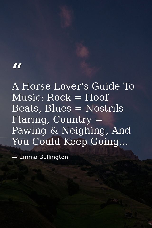 A Horse Lover's Guide To Music: Rock = Hoof Beats, Blues = Nostrils Flaring, Country = Pawing & Neighing, And You Could  — Emma Bullington