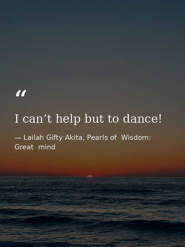 I can’t help but to dance! — Lailah Gifty Akita, Pearls of  Wisdom: Great  mind