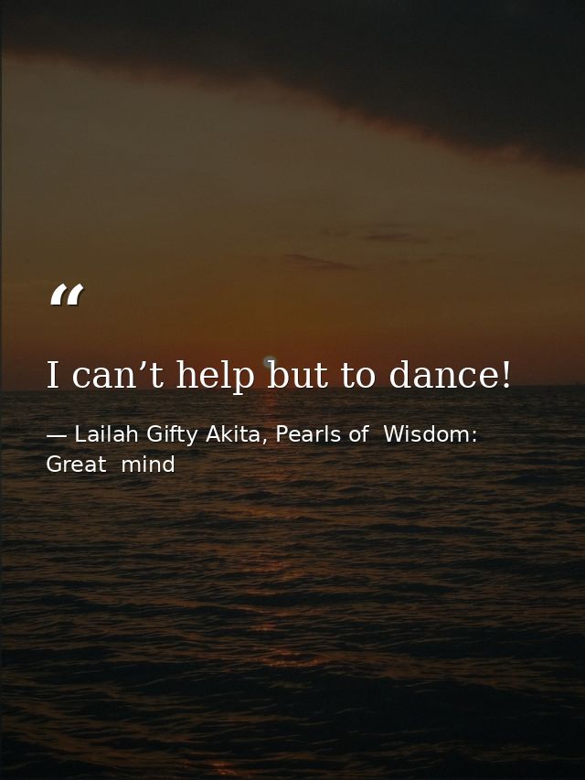 I can’t help but to dance! — Lailah Gifty Akita, Pearls of  Wisdom: Great  mind