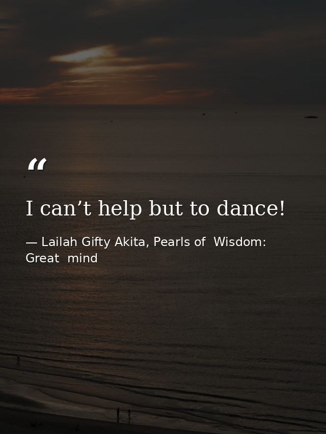 I can’t help but to dance! — Lailah Gifty Akita, Pearls of  Wisdom: Great  mind