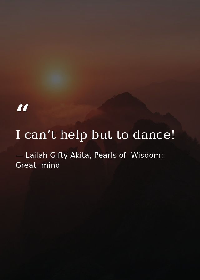 I can’t help but to dance! — Lailah Gifty Akita, Pearls of  Wisdom: Great  mind