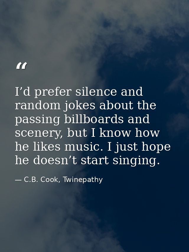 I’d prefer silence and random jokes about the passing billboards and scenery, but I know how he likes music. I just hope — C.B. Cook, Twinepathy