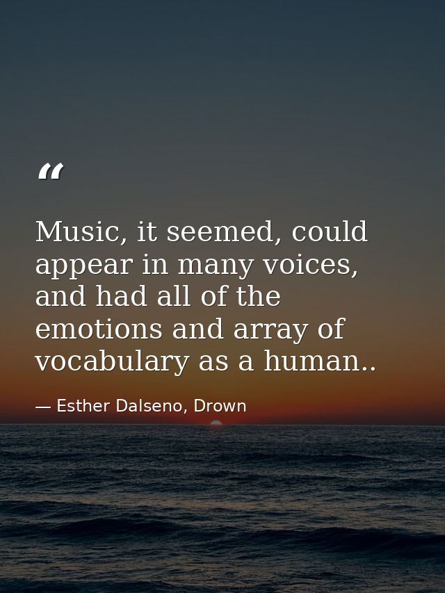 Music, it seemed, could appear in many voices, and had all of the emotions and array of vocabulary as a human.. — Esther Dalseno, Drown