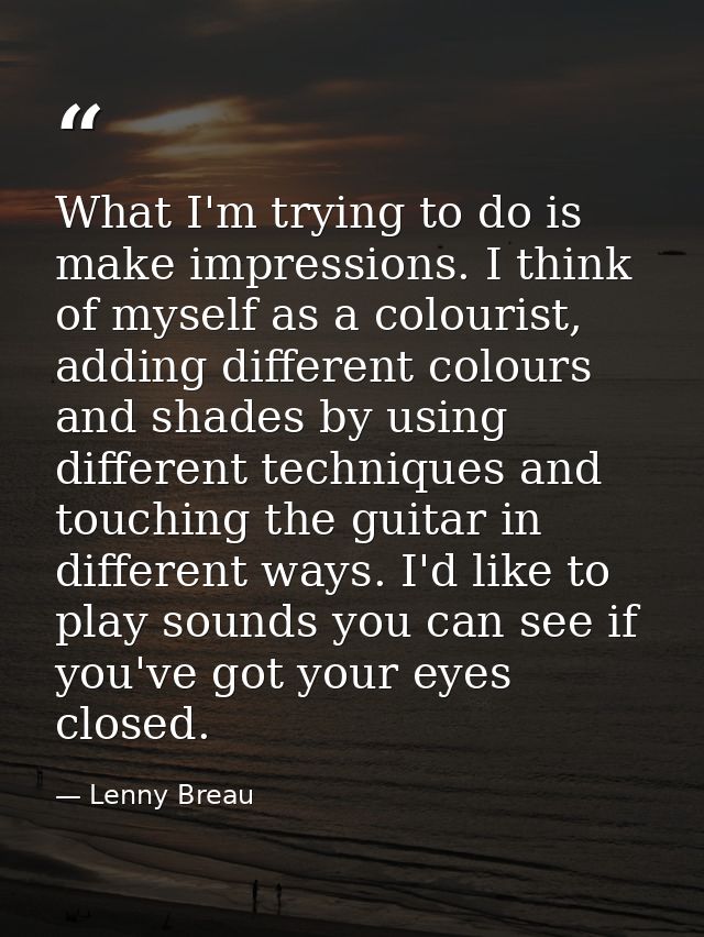 What I'm trying to do is make impressions. I think of myself as a colourist, adding different colours and shades by usin — Lenny Breau