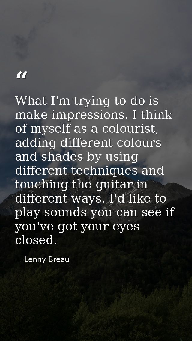 What I'm trying to do is make impressions. I think of myself as a colourist, adding different colours and shades by usin — Lenny Breau