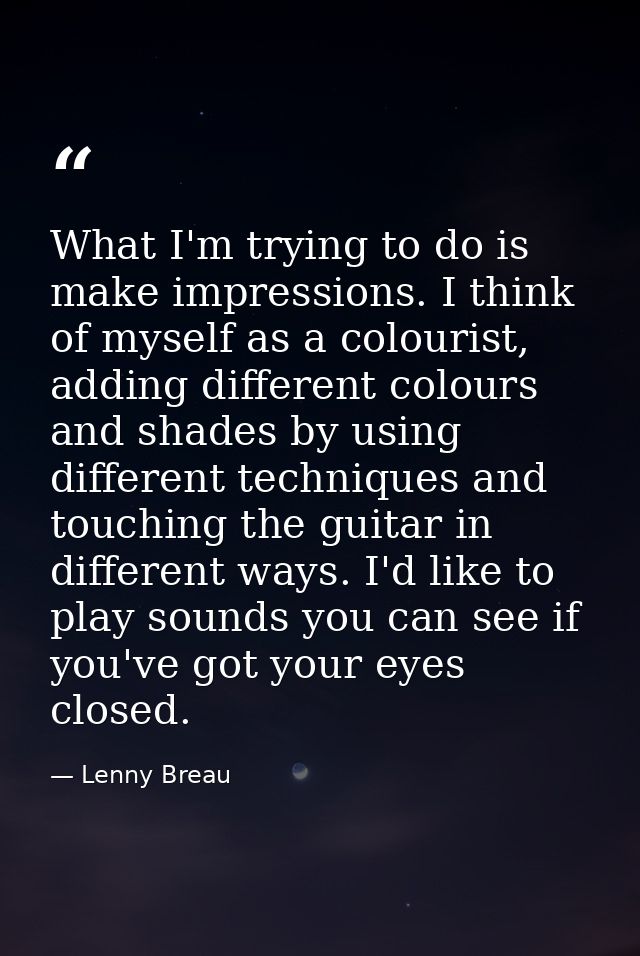 What I'm trying to do is make impressions. I think of myself as a colourist, adding different colours and shades by usin — Lenny Breau