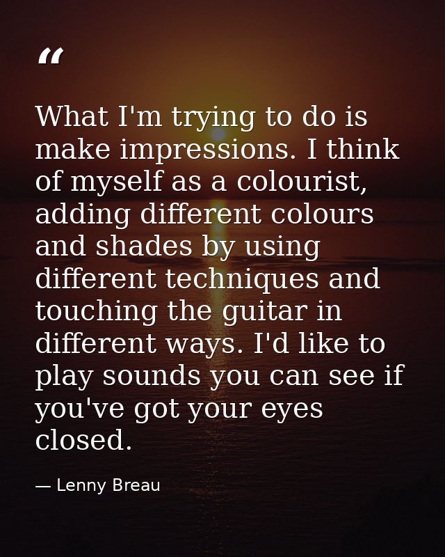 What I'm trying to do is make impressions. I think of myself as a colourist, adding different colours and shades by usin — Lenny Breau