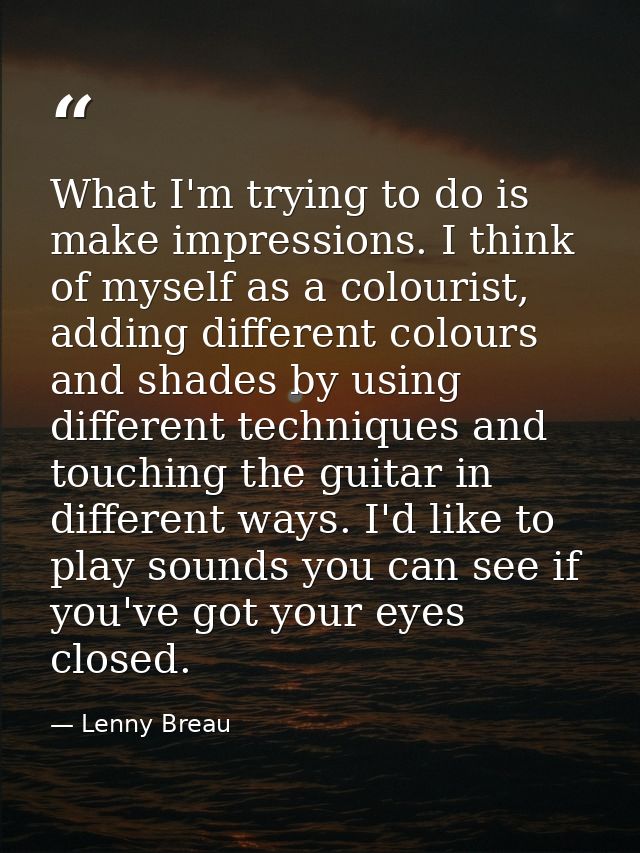 What I'm trying to do is make impressions. I think of myself as a colourist, adding different colours and shades by usin — Lenny Breau