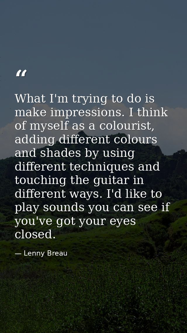 What I'm trying to do is make impressions. I think of myself as a colourist, adding different colours and shades by usin — Lenny Breau