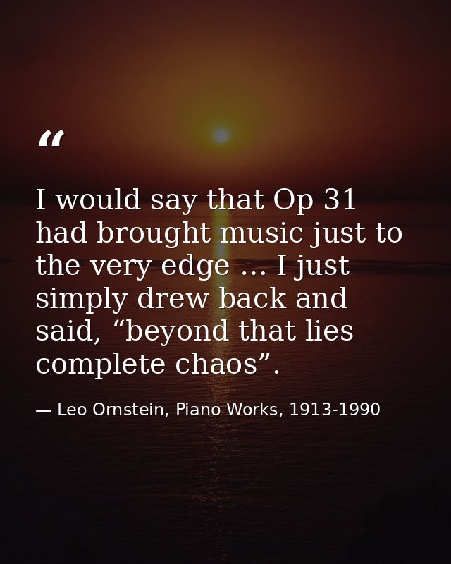 I would say that Op 31 had brought music just to the very edge … I just simply drew back and said, “beyond that lies com — Leo Ornstein, Piano Works, 1913-1990