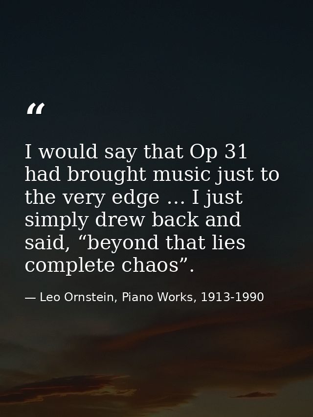 I would say that Op 31 had brought music just to the very edge … I just simply drew back and said, “beyond that lies com — Leo Ornstein, Piano Works, 1913-1990