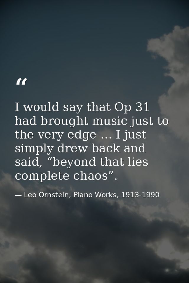 I would say that Op 31 had brought music just to the very edge … I just simply drew back and said, “beyond that lies com — Leo Ornstein, Piano Works, 1913-1990