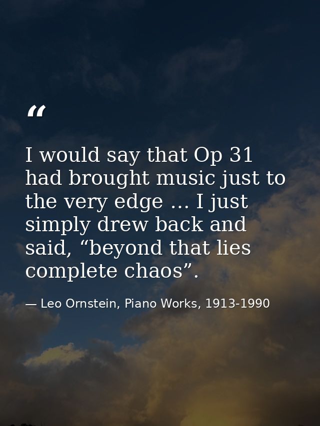 I would say that Op 31 had brought music just to the very edge … I just simply drew back and said, “beyond that lies com — Leo Ornstein, Piano Works, 1913-1990