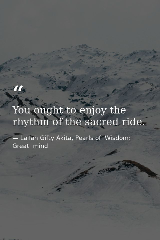 You ought to enjoy the rhythm of the sacred ride. — Lailah Gifty Akita, Pearls of  Wisdom: Great  mind