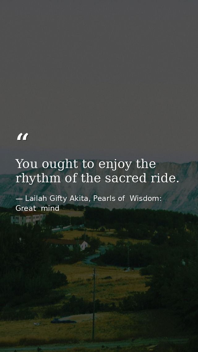 You ought to enjoy the rhythm of the sacred ride. — Lailah Gifty Akita, Pearls of  Wisdom: Great  mind