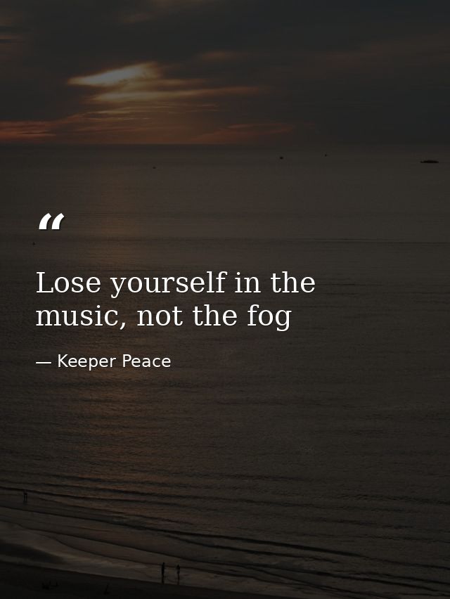 Lose yourself in the music, not the fog — Keeper Peace