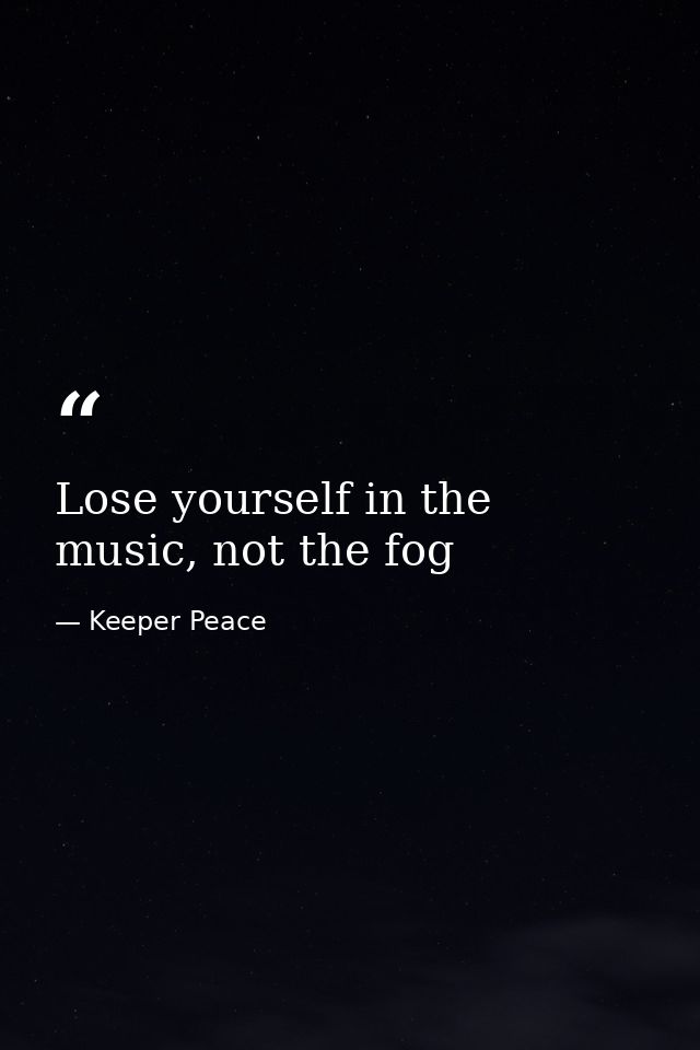 Lose yourself in the music, not the fog — Keeper Peace