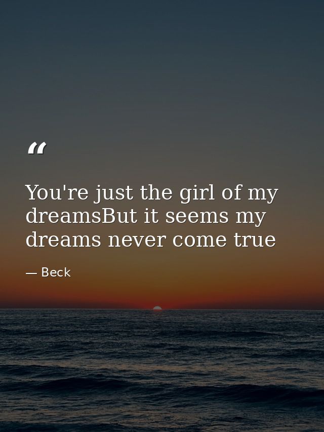 You're just the girl of my dreamsBut it seems my dreams never come true — Beck
